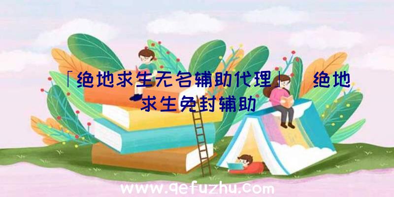 「绝地求生无名辅助代理」|绝地求生免封辅助